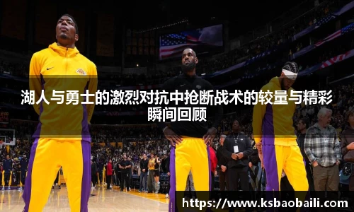 湖人与勇士的激烈对抗中抢断战术的较量与精彩瞬间回顾