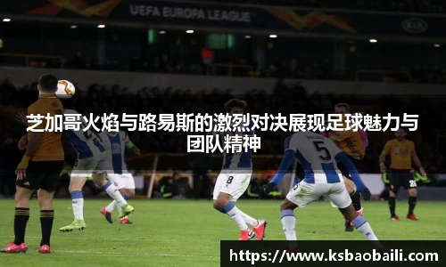 芝加哥火焰与路易斯的激烈对决展现足球魅力与团队精神