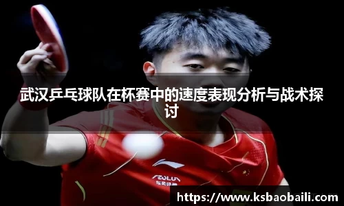武汉乒乓球队在杯赛中的速度表现分析与战术探讨