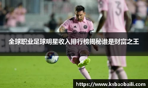 全球职业足球明星收入排行榜揭秘谁是财富之王